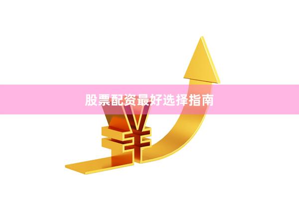 股票配资最好选择指南