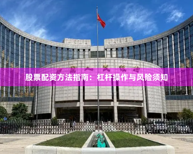 股票配资方法指南：杠杆操作与风险须知