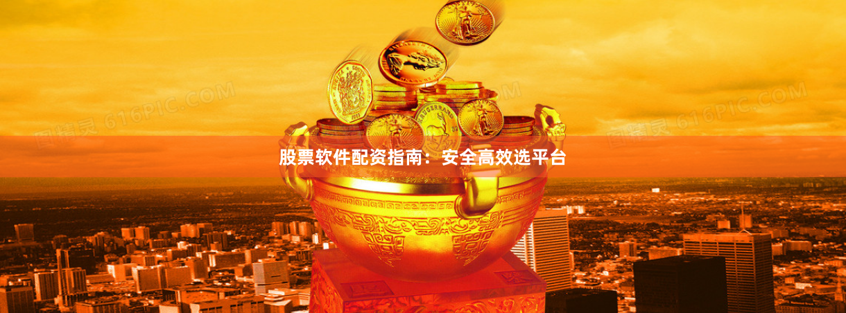 股票软件配资指南：安全高效选平台