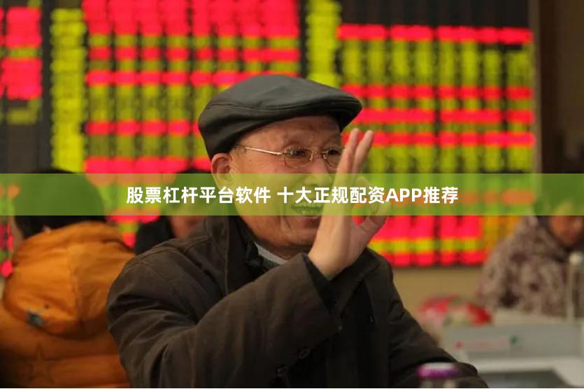 股票杠杆平台软件 十大正规配资APP推荐