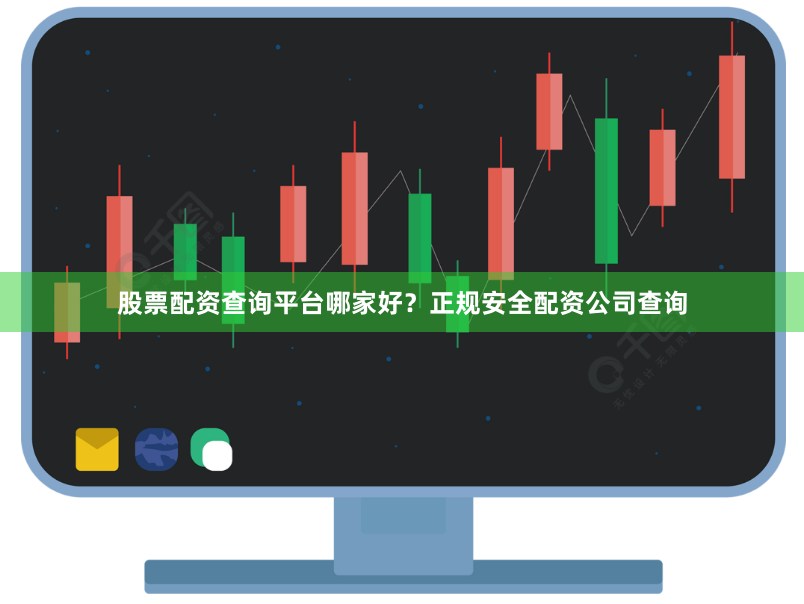 股票配资查询平台哪家好？正规安全配资公司查询