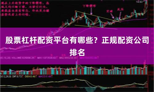 股票杠杆配资平台有哪些？正规配资公司排名