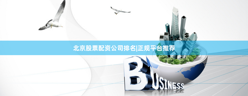 北京股票配资公司排名|正规平台推荐