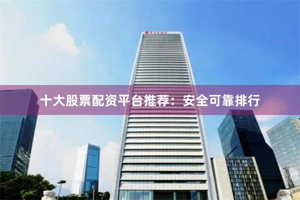 十大股票配资平台推荐:安全可靠排行