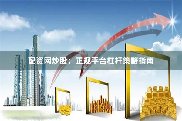 配资网炒股：正规平台杠杆策略指南