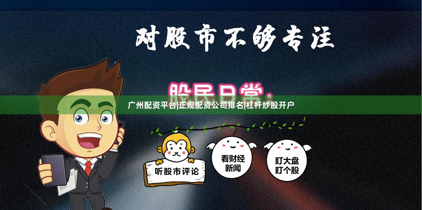 广州配资平台|正规配资公司排名|杠杆炒股开户