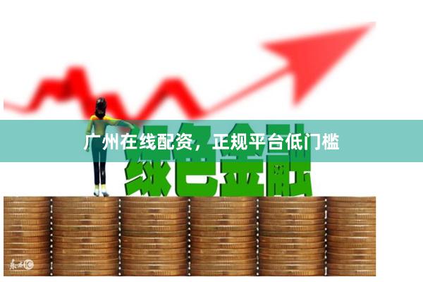 广州在线配资，正规平台低门槛