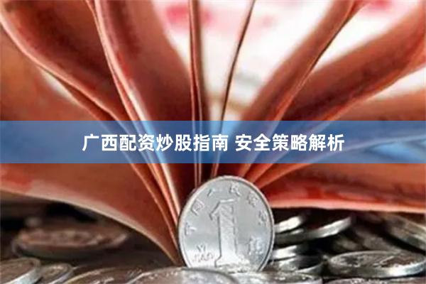 广西配资炒股指南 安全策略解析