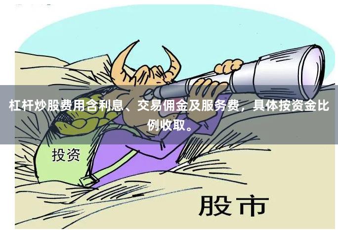 杠杆炒股费用含利息、交易佣金及服务费，具体按资金比例收取。