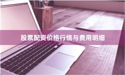 股票配资价格行情与费用明细