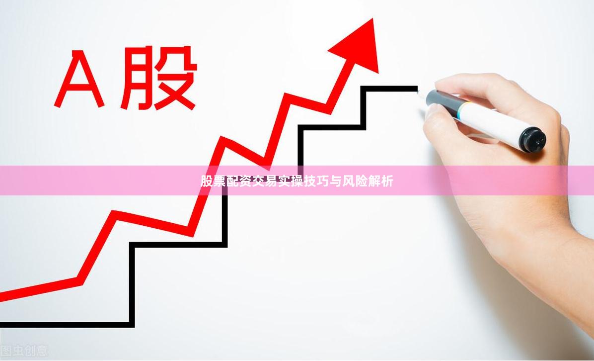 股票配资交易实操技巧与风险解析