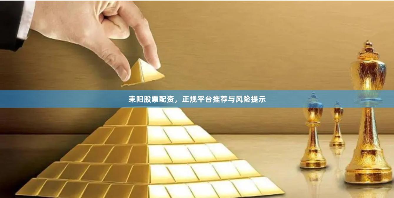 耒阳股票配资，正规平台推荐与风险提示