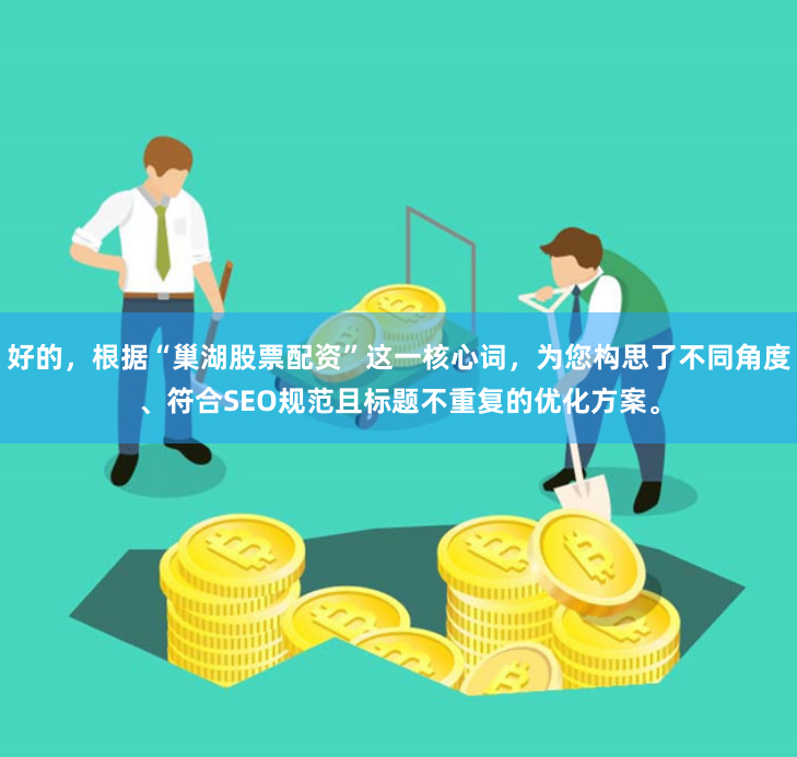 好的，根据“巢湖股票配资”这一核心词，为您构思了不同角度、符合SEO规范且标题不重复的优化方案。