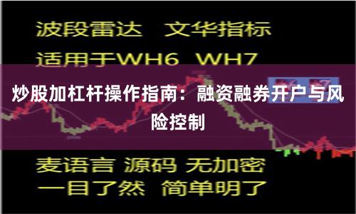 炒股加杠杆操作指南：融资融券开户与风险控制