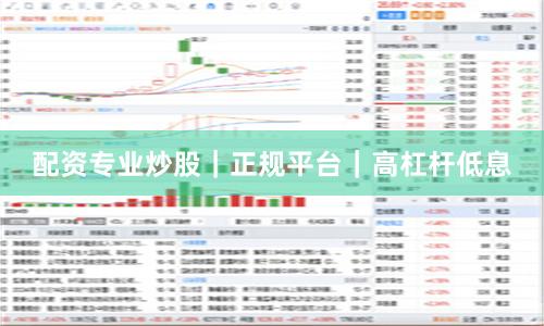 配资专业炒股｜正规平台｜高杠杆低息