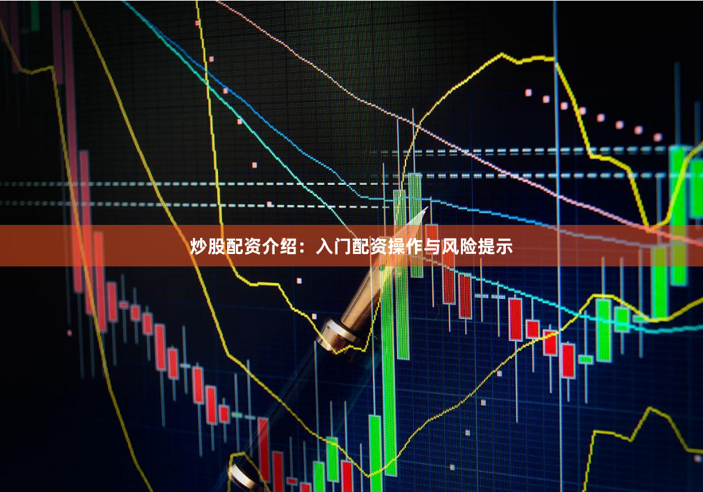 炒股配资介绍：入门配资操作与风险提示